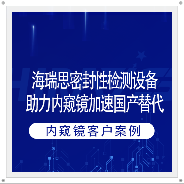 客户案例 | 海瑞思密封性检测设备助力内窥镜加速国产替代