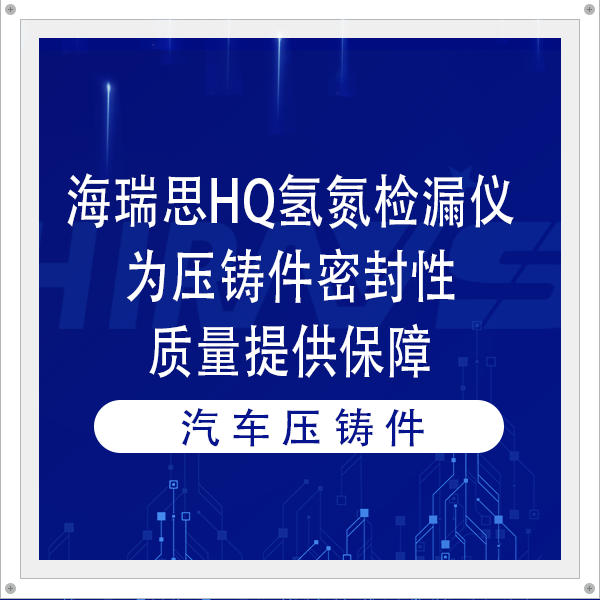 客户案例 | 海瑞思HQ氢氮检漏仪为压铸件密封性质量提供保障