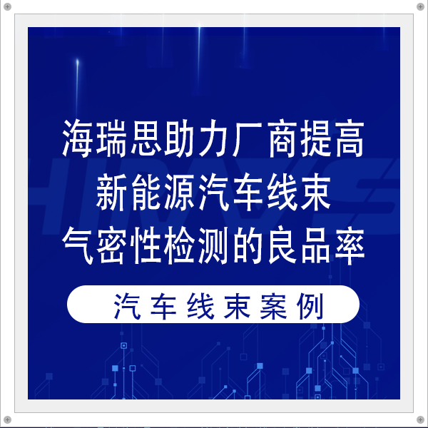 海瑞思助力厂商提高新能源汽车线束气密性检测的良品率